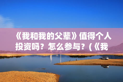 《我和我的父辈》值得个人投资吗？怎么参与？(《我和我的父辈》完整版免费)