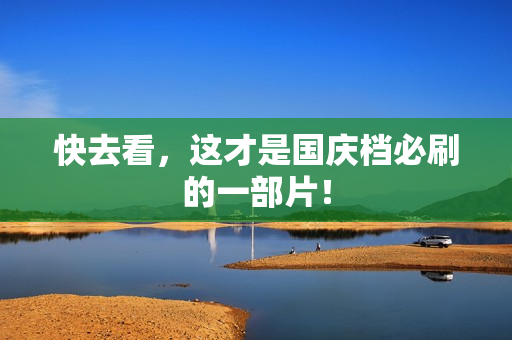 快去看，这才是国庆档必刷的一部片！