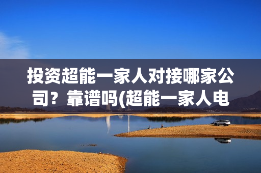 投资超能一家人对接哪家公司？靠谱吗(超能一家人电影投资项目)