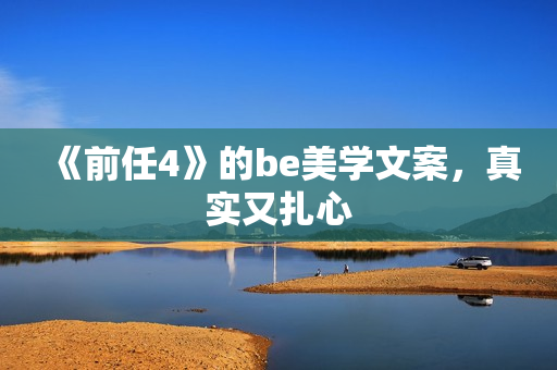 《前任4》的be美学文案，真实又扎心