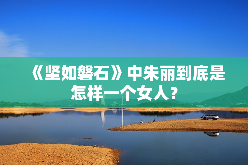 《坚如磐石》中朱丽到底是怎样一个女人？