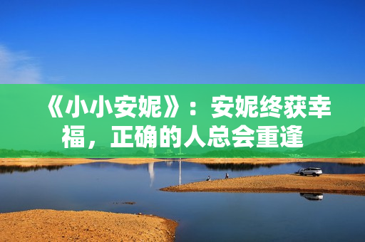 《小小安妮》：安妮终获幸福，正确的人总会重逢