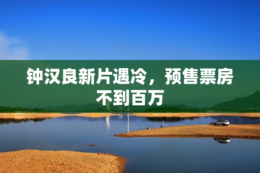 钟汉良新片遇冷，预售票房不到百万