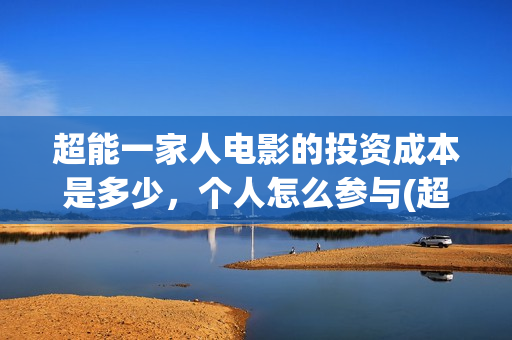超能一家人电影的投资成本是多少，个人怎么参与(超能一家人电影中文版)