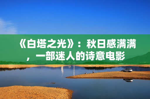 《白塔之光》：秋日感满满，一部迷人的诗意电影