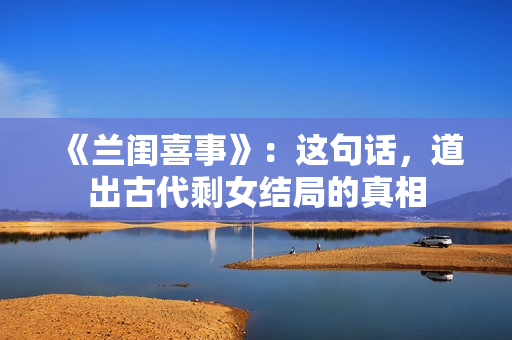 《兰闺喜事》：这句话，道出古代剩女结局的真相