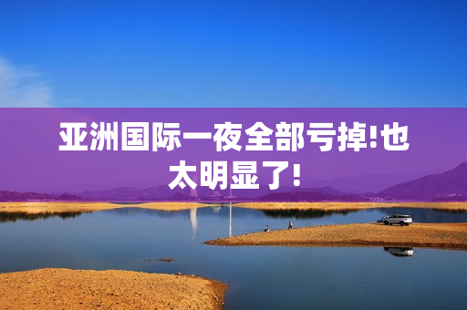 亚洲国际一夜全部亏掉!也太明显了!