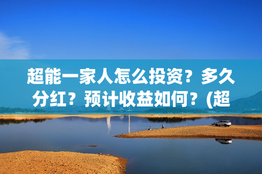 超能一家人怎么投资？多久分红？预计收益如何？(超能一家人2021年1月3日)