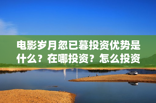 电影岁月忽已暮投资优势是什么？在哪投资？怎么投资？成本是多少？(电影岁月忽已暮经典语录)