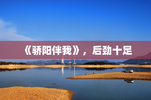 《骄阳伴我》，后劲十足