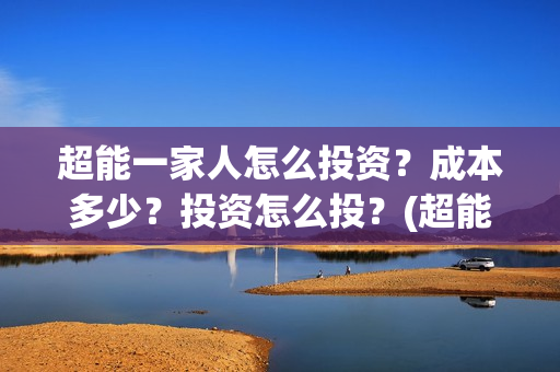 超能一家人怎么投资？成本多少？投资怎么投？(超能一家人怎么形容)
