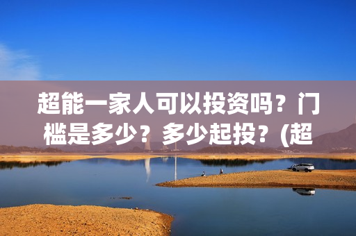 超能一家人可以投资吗？门槛是多少？多少起投？(超能一家人在哪里)