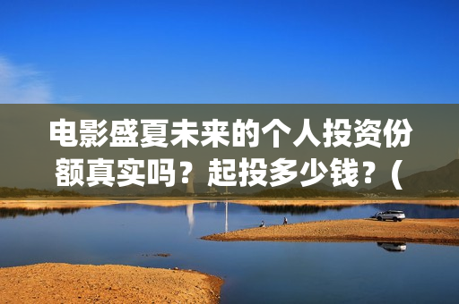 电影盛夏未来的个人投资份额真实吗？起投多少钱？(盛夏未来的片长)