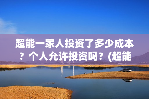 超能一家人投资了多少成本？个人允许投资吗？(超能一家人出品公司)