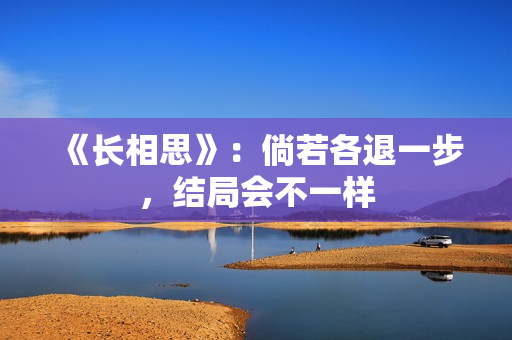 《长相思》：倘若各退一步，结局会不一样