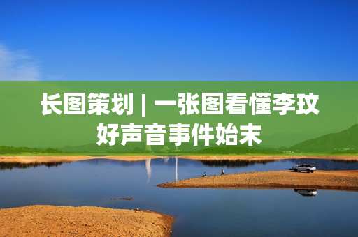 长图策划 | 一张图看懂李玟好声音事件始末