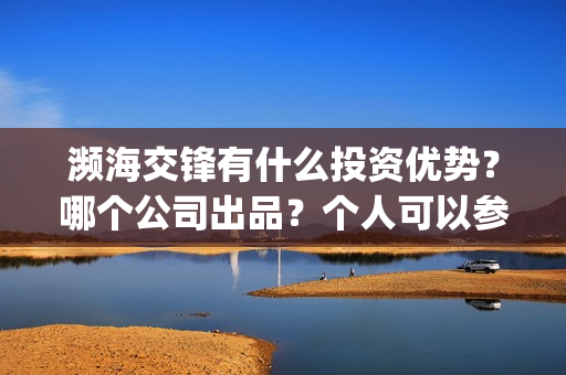 濒海交锋有什么投资优势？哪个公司出品？个人可以参与吗？(濒海交锋百度百科)