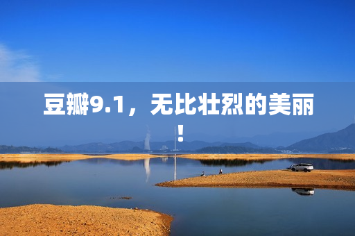 豆瓣9.1，无比壮烈的美丽！