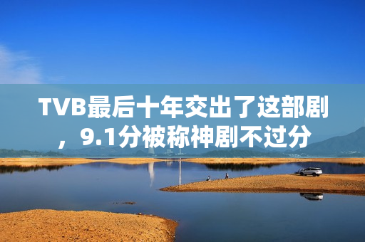 TVB最后十年交出了这部剧,9.1分被称神剧不过分 TVB最后十年交出了这部剧,9.1分被称神剧不过分