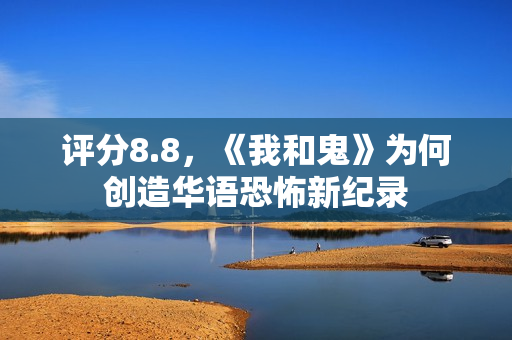 评分8.8，《我和鬼》为何创造华语恐怖新纪录