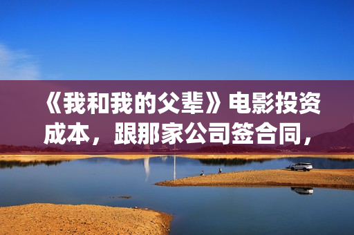 《我和我的父辈》电影投资成本，跟那家公司签合同，挂猫眼吗？(我和我的父辈主题曲)