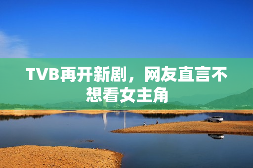 TVB再开新剧，网友直言不想看女主角