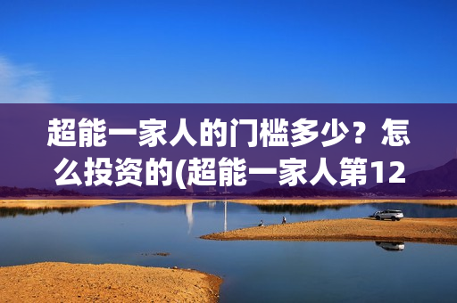 超能一家人的门槛多少？怎么投资的(超能一家人第12期)