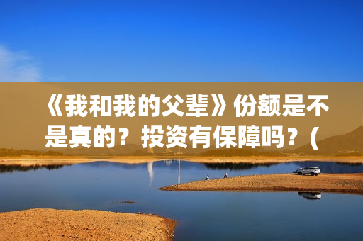 《我和我的父辈》份额是不是真的？投资有保障吗？(我和我的父辈《少年行》)