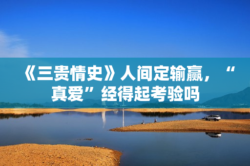 《三贵情史》人间定输赢，“真爱”经得起考验吗