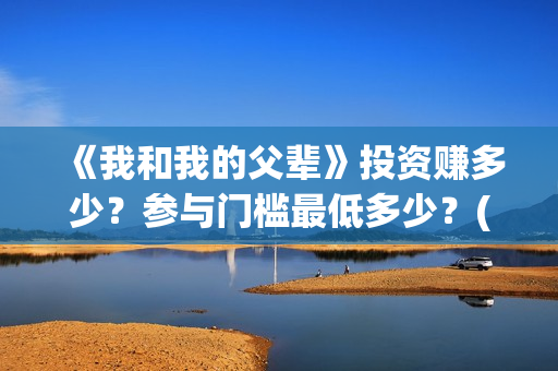 《我和我的父辈》投资赚多少？参与门槛最低多少？(我和我的父辈主题曲)
