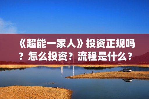 《超能一家人》投资正规吗？怎么投资？流程是什么？(超能一家人在线观看完整免费观看国语)