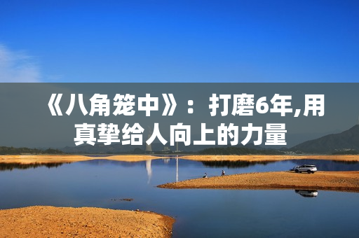 《八角笼中》：打磨6年,用真挚给人向上的力量