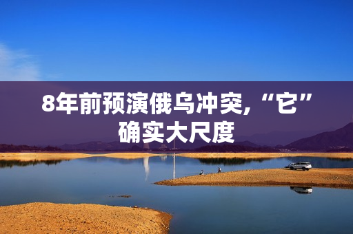 8年前预演俄乌冲突,“它”确实大尺度