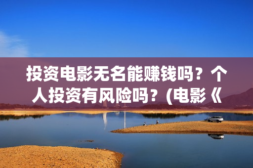 投资电影无名能赚钱吗？个人投资有风险吗？(电影《无名》)