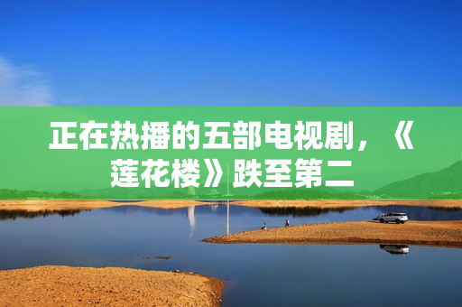 正在热播的五部电视剧，《莲花楼》跌至第二