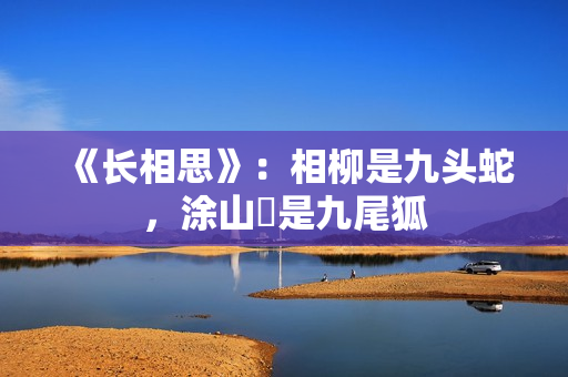 《长相思》：相柳是九头蛇，涂山璟是九尾狐