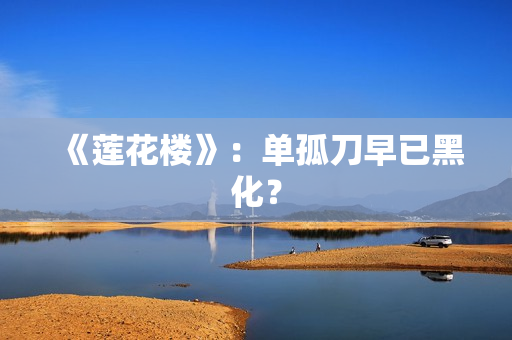 《莲花楼》:单孤刀早已黑化? 《莲花楼》:单孤刀早已黑化?