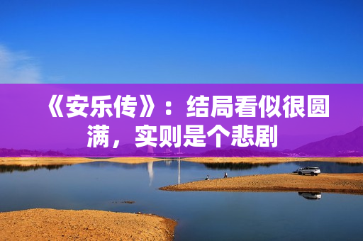 《安乐传》：结局看似很圆满，实则是个悲剧