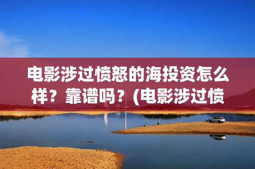 电影涉过愤怒的海投资怎么样?靠谱吗?(电影涉过愤怒的海观后感) 电影涉过愤怒的海投资怎么样?靠谱吗?(电影涉过愤怒的海观后感)