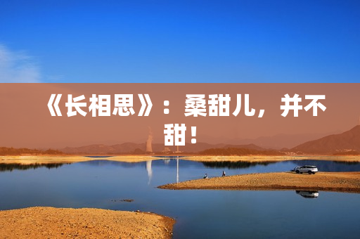 《长相思》：桑甜儿，并不甜！