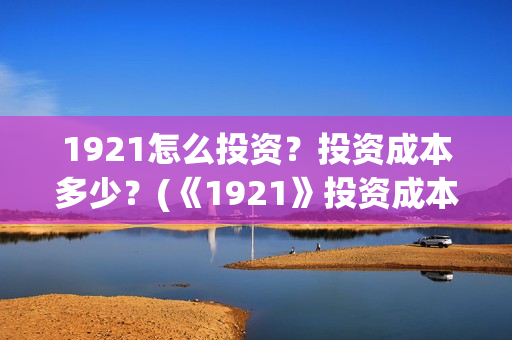 1921怎么投资？投资成本多少？(《1921》投资成本)