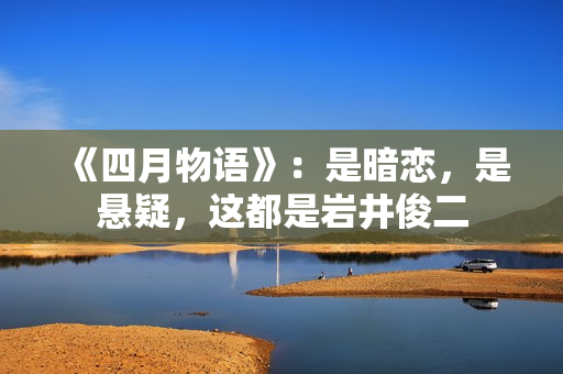 《四月物语》：是暗恋，是悬疑，这都是岩井俊二