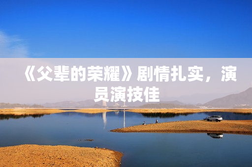 《父辈的荣耀》剧情扎实，演员演技佳