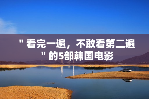 ＂看完一遍，不敢看第二遍＂的5部韩国电影