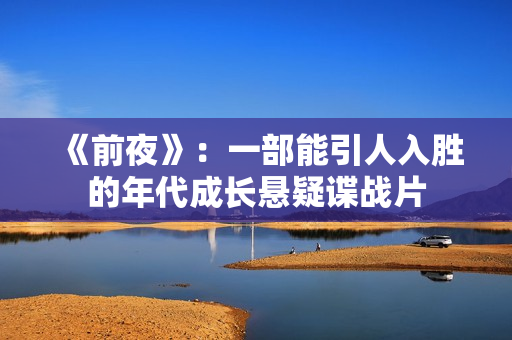 《前夜》：一部能引人入胜的年代成长悬疑谍战片