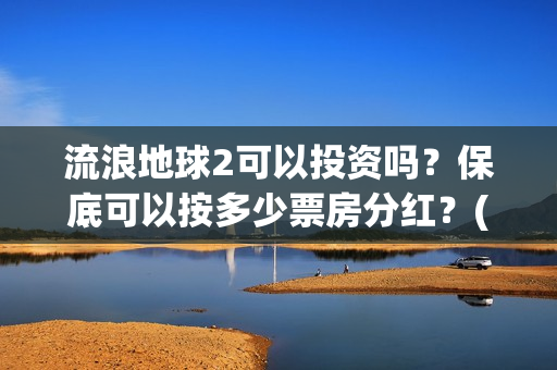流浪地球2可以投资吗？保底可以按多少票房分红？(流浪地球2可以在线看吗)