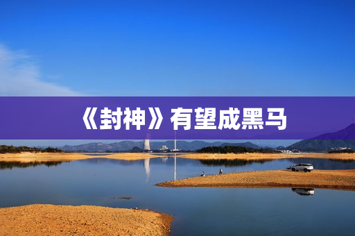 《封神》有望成黑马