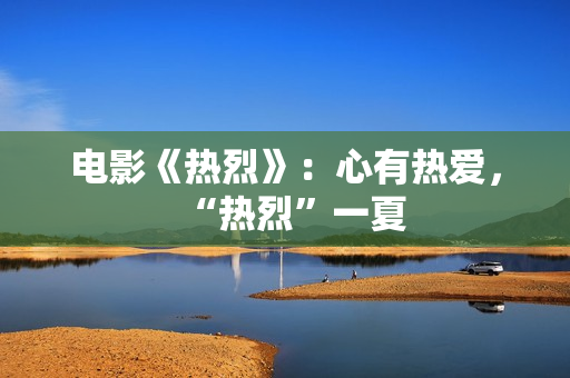 电影《热烈》：心有热爱，“热烈”一夏