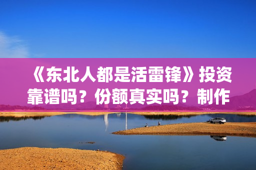 《东北人都是活雷锋》投资靠谱吗？份额真实吗？制作成本多少？(东北人都是活雷锋mp3下载)