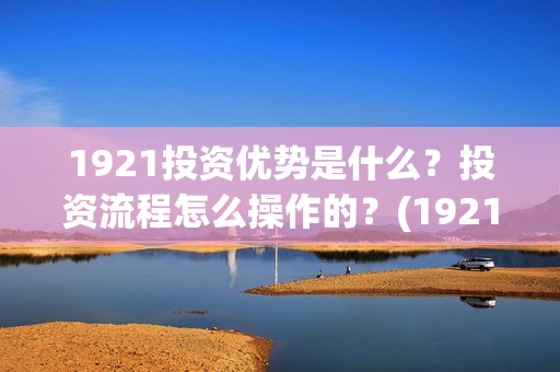1921投资优势是什么？投资流程怎么操作的？(1921投资公司)